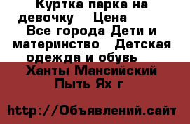 Куртка парка на девочку  › Цена ­ 700 - Все города Дети и материнство » Детская одежда и обувь   . Ханты-Мансийский,Пыть-Ях г.